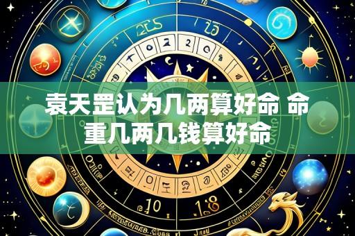 袁天罡认为几两算好命 命重几两几钱算好命