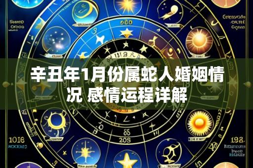 辛丑年1月份属蛇人婚姻情况 感情运程详解