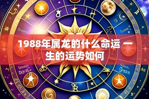 1988年属龙的什么命运 一生的运势如何