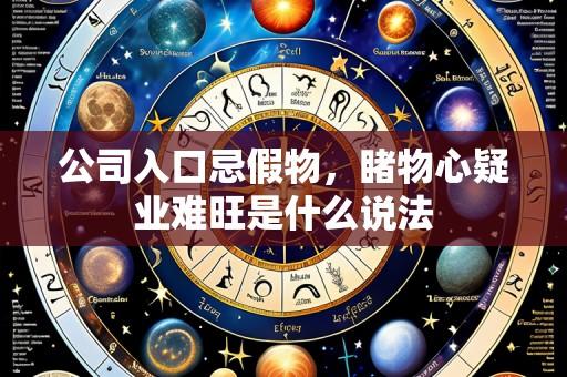 公司入口忌假物,睹物心疑业难旺是什么说法