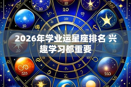 2026年学业运星座排名 兴趣学习都重要