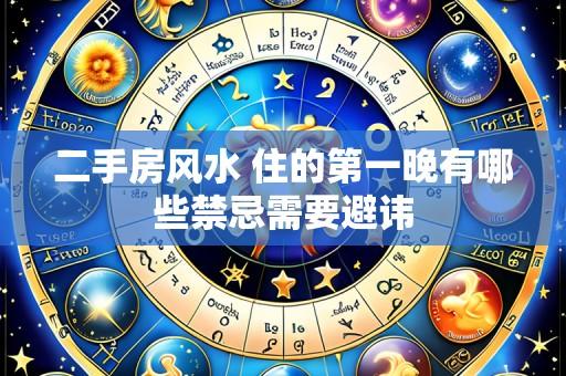 二手房风水 住的第一晚有哪些禁忌需要避讳