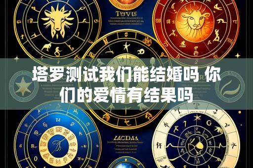 塔罗测试我们能结婚吗 你们的爱情有结果吗