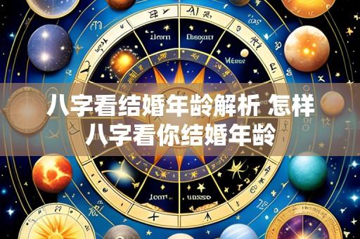 八字看结婚年龄解析 怎样八字看你结婚年龄