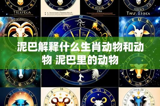 泥巴解释什么生肖动物和动物 泥巴里的动物