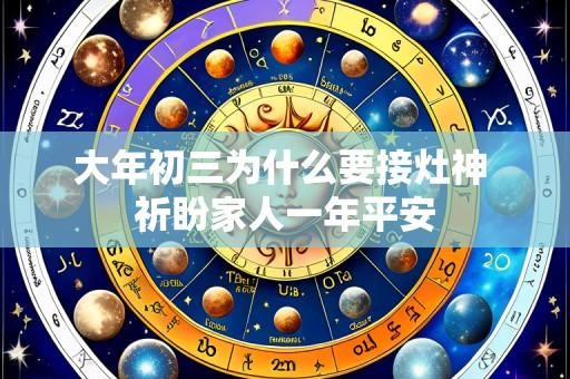 大年初三为什么要接灶神 祈盼家人一年平安