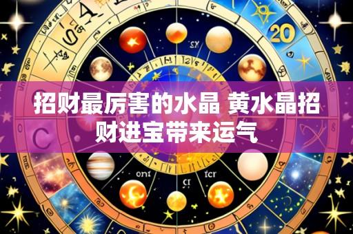 招财最厉害的水晶 黄水晶招财进宝带来运气