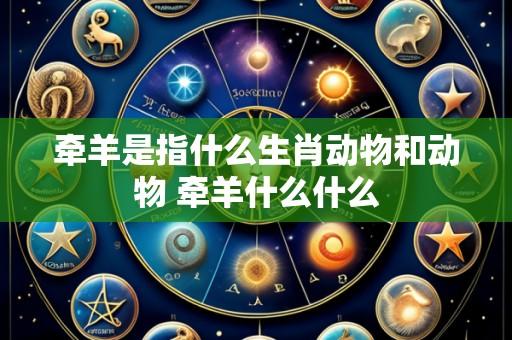 牵羊是指什么生肖动物和动物 牵羊什么什么