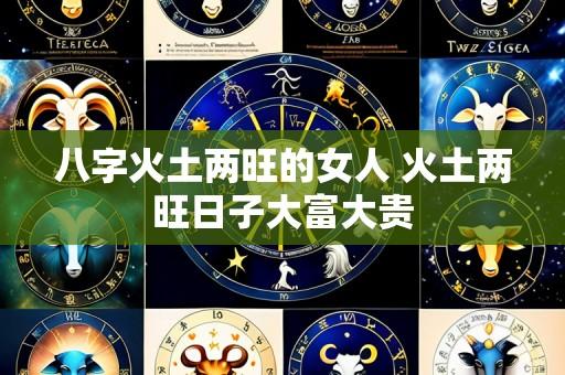 八字火土两旺的女人 火土两旺日子大富大贵