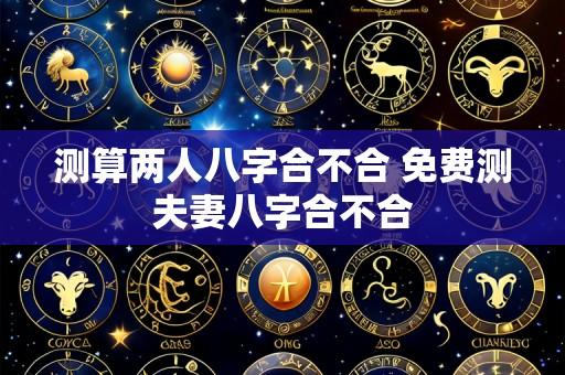 测算两人八字合不合 免费测夫妻八字合不合