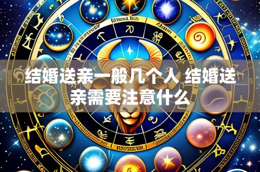 结婚送亲一般几个人 结婚送亲需要注意什么