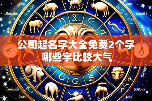 公司起名字大全免费2个字 哪些字比较大气