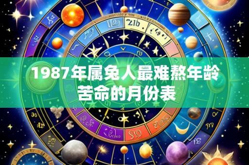 1987年属兔人最难熬年龄 苦命的月份表