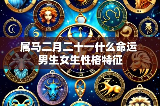 属马二月二十一什么命运 男生女生性格特征