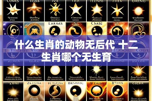 什么生肖的动物无后代 十二生肖哪个无生育