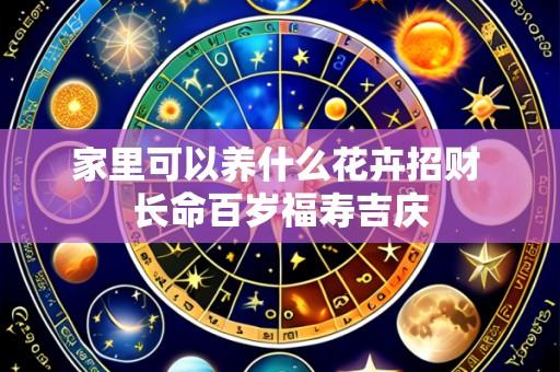 家里可以养什么花卉招财 长命百岁福寿吉庆