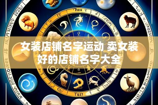 女装店铺名字运动 卖女装好的店铺名字大全