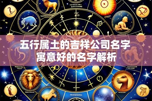 五行属土的吉祥公司名字 寓意好的名字解析