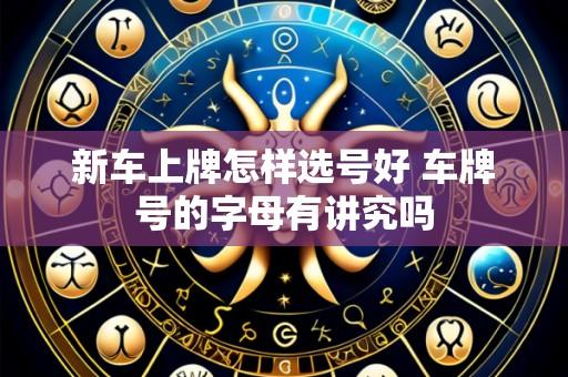 新车上牌怎样选号好 车牌号的字母有讲究吗