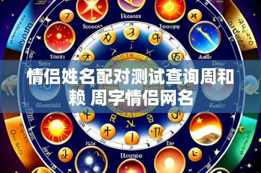情侣姓名配对测试查询周和赖 周字情侣网名