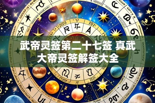 武帝灵签第二十七签 真武大帝灵签解签大全