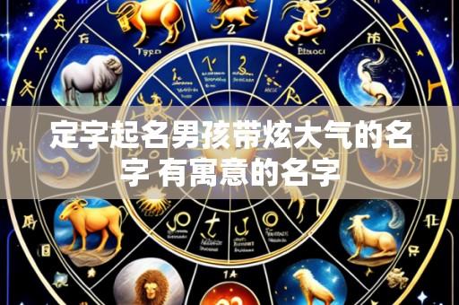 定字起名男孩带炫大气的名字 有寓意的名字