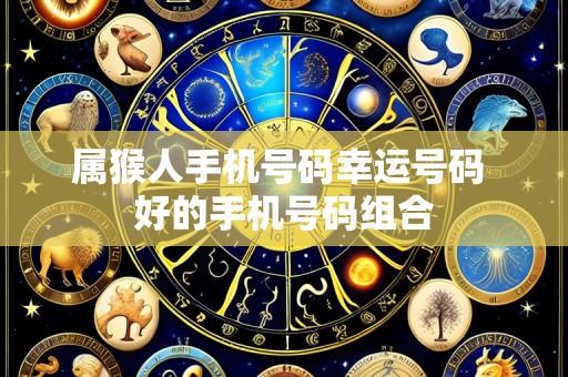 属猴人手机号码幸运号码 好的手机号码组合