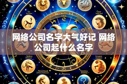 网络公司名字大气好记 网络公司起什么名字
