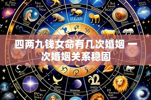 四两九钱女命有几次婚姻 一次婚姻关系稳固