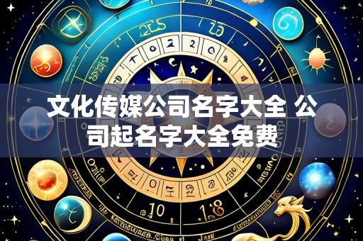文化传媒公司名字大全 公司起名字大全免费