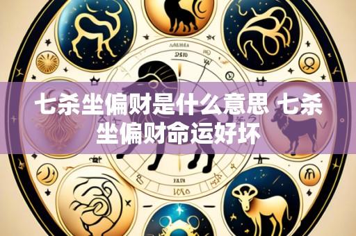 七杀坐偏财是什么意思 七杀坐偏财命运好坏