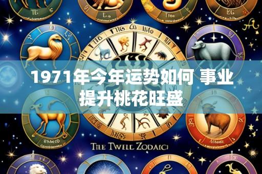 1971年今年运势如何 事业提升桃花旺盛