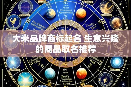 大米品牌商标起名 生意兴隆的商品取名推荐