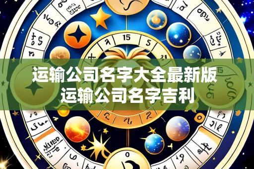 运输公司名字大全最新版 运输公司名字吉利