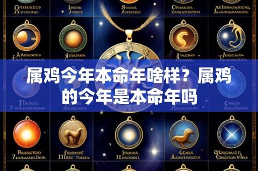 属鸡今年本命年啥样?属鸡的今年是本命年吗