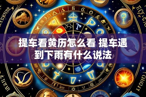 提车看黄历怎么看 提车遇到下雨有什么说法