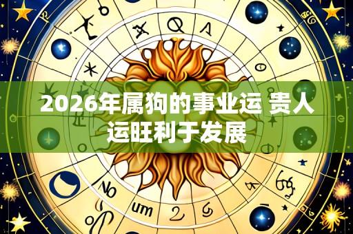 2026年属狗的事业运 贵人运旺利于发展