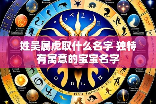 姓吴属虎取什么名字 独特有寓意的宝宝名字