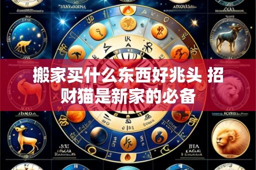 搬家买什么东西好兆头 招财猫是新家的必备