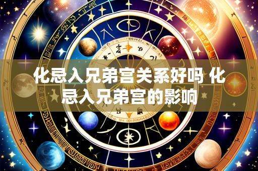 化忌入兄弟宫关系好吗 化忌入兄弟宫的影响