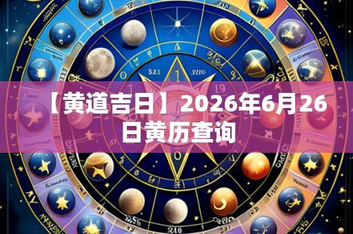 【黄道吉日】2026年6月26日黄历查询