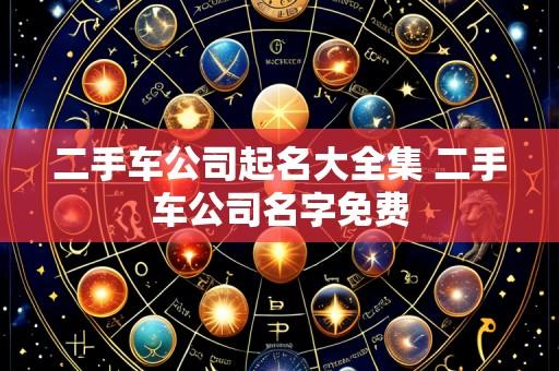 二手车公司起名大全集 二手车公司名字免费