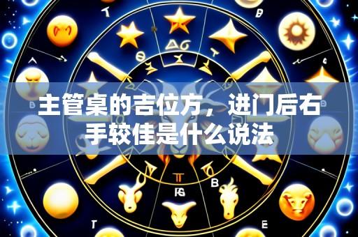 主管桌的吉位方,进门后右手较佳是什么说法