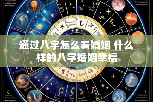 通过八字怎么看婚姻 什么样的八字婚姻幸福