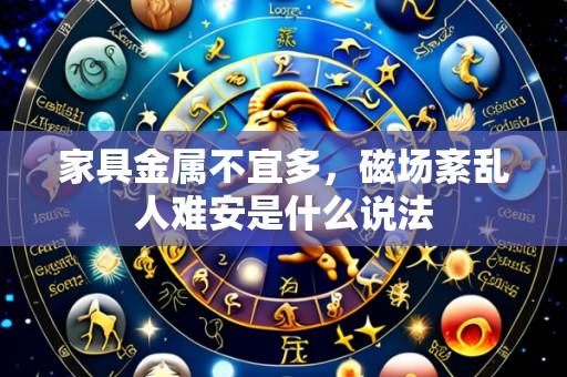 家具金属不宜多,磁场紊乱人难安是什么说法