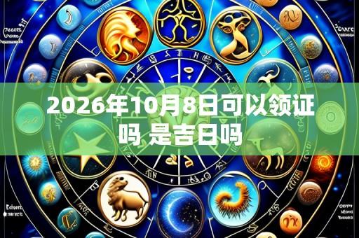 2026年10月8日可以领证吗 是吉日吗