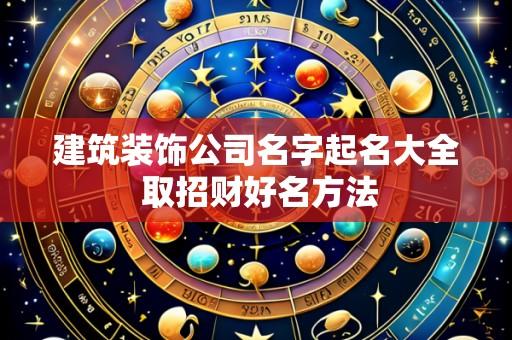 建筑装饰公司名字起名大全 取招财好名方法