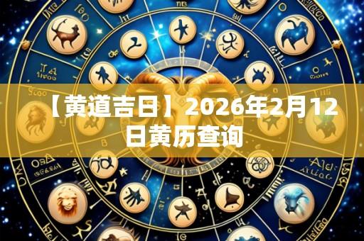 【黄道吉日】2026年2月12日黄历查询