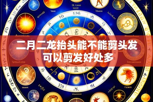 二月二龙抬头能不能剪头发 可以剪发好处多