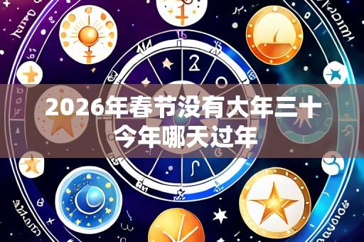 2026年春节没有大年三十 今年哪天过年